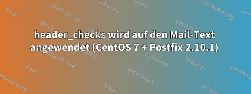 header_checks wird auf den Mail-Text angewendet (CentOS 7 + Postfix 2.10.1)