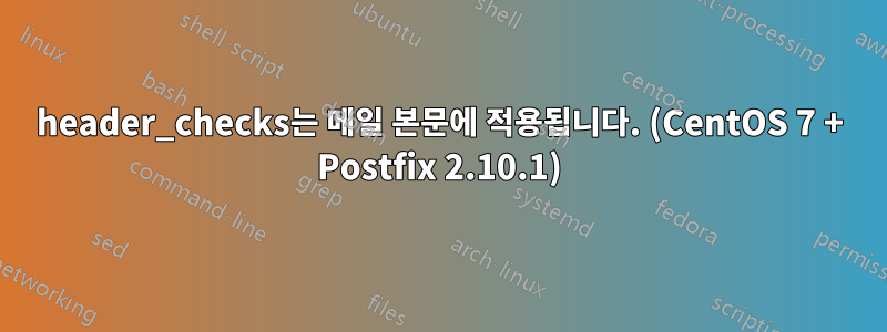 header_checks는 메일 본문에 적용됩니다. (CentOS 7 + Postfix 2.10.1)