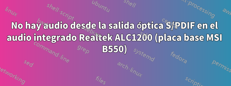 No hay audio desde la salida óptica S/PDIF en el audio integrado Realtek ALC1200 (placa base MSI B550)