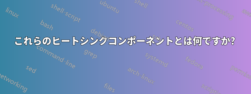 これらのヒートシンクコンポーネントとは何ですか?