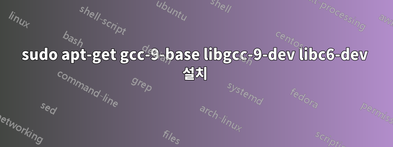 sudo apt-get gcc-9-base libgcc-9-dev libc6-dev 설치