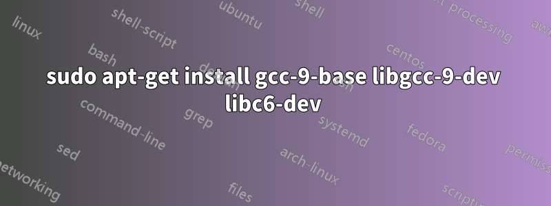 sudo apt-get install gcc-9-base libgcc-9-dev libc6-dev