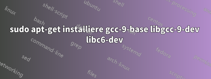 sudo apt-get installiere gcc-9-base libgcc-9-dev libc6-dev