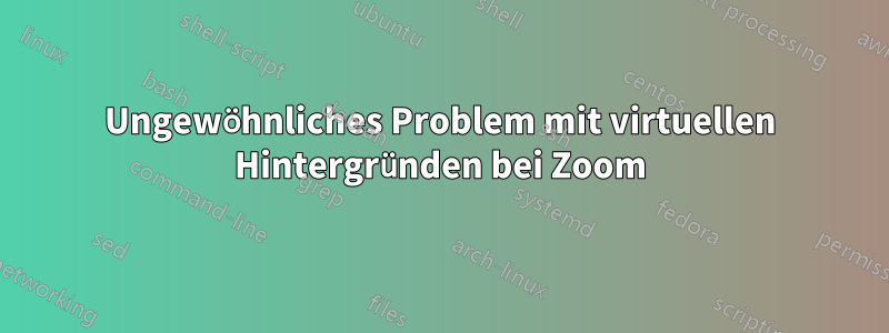 Ungewöhnliches Problem mit virtuellen Hintergründen bei Zoom