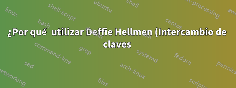 ¿Por qué utilizar Deffie Hellmen (Intercambio de claves) en lugar de cifrar la clave de sesión simétrica con la clave pública del servidor o del cliente?