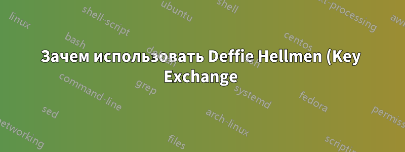 Зачем использовать Deffie Hellmen (Key Exchange) вместо шифрования симметричного сеансового ключа с помощью открытого ключа сервера или клиента?
