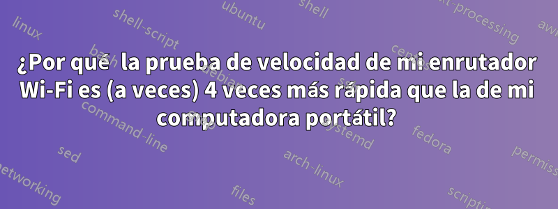 ¿Por qué la prueba de velocidad de mi enrutador Wi-Fi es (a veces) 4 veces más rápida que la de mi computadora portátil?