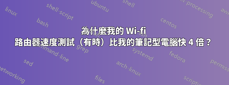 為什麼我的 Wi-fi 路由器速度測試（有時）比我的筆記型電腦快 4 倍？