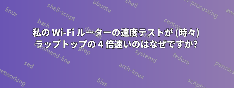 私の Wi-Fi ルーターの速度テストが (時々) ラップトップの 4 倍速いのはなぜですか?