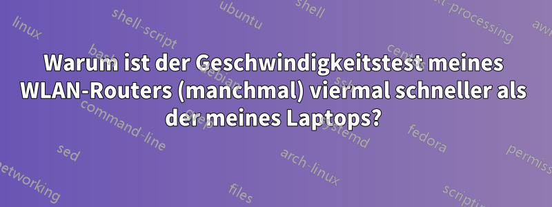 Warum ist der Geschwindigkeitstest meines WLAN-Routers (manchmal) viermal schneller als der meines Laptops?