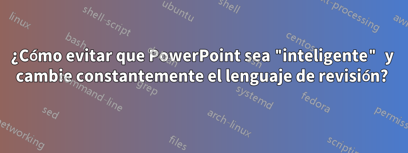 ¿Cómo evitar que PowerPoint sea "inteligente" y cambie constantemente el lenguaje de revisión?