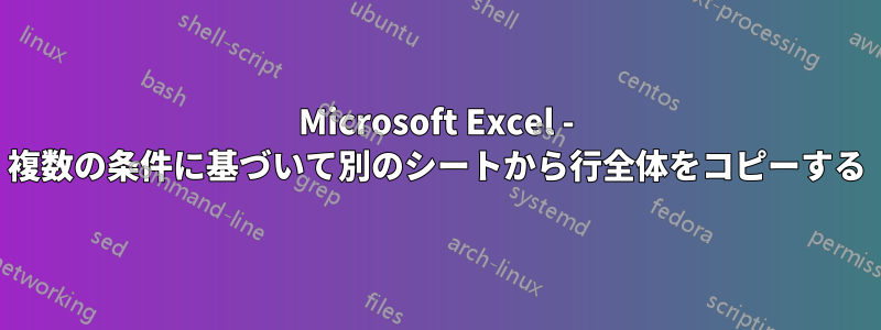 Microsoft Excel - 複数の条件に基づいて別のシートから行全体をコピーする