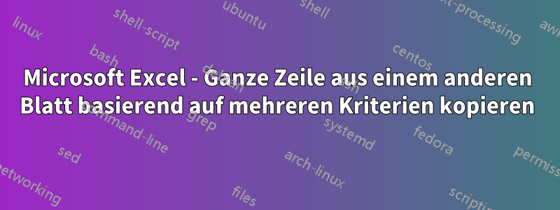 Microsoft Excel - Ganze Zeile aus einem anderen Blatt basierend auf mehreren Kriterien kopieren