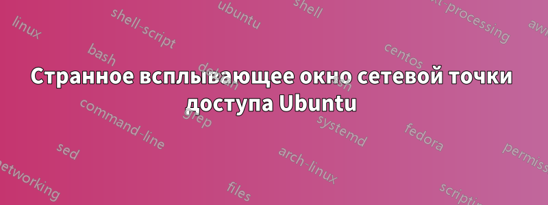 Странное всплывающее окно сетевой точки доступа Ubuntu