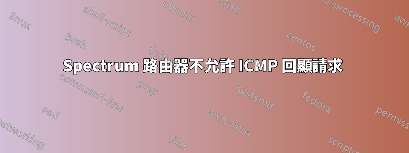 Spectrum 路由器不允許 ICMP 回顯請求