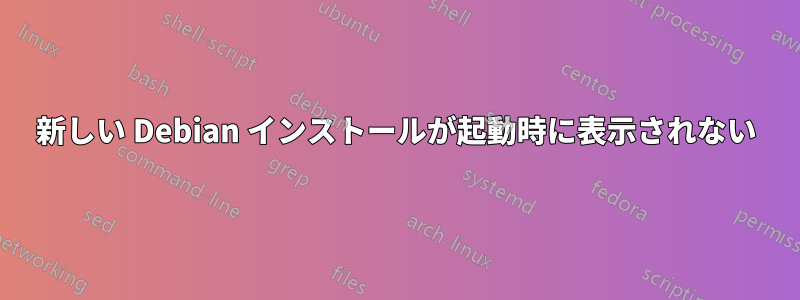 新しい Debian インストールが起動時に表示されない