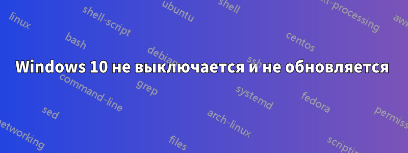 Windows 10 не выключается и не обновляется