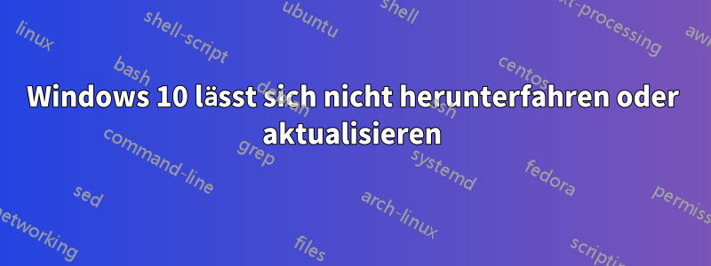 Windows 10 lässt sich nicht herunterfahren oder aktualisieren