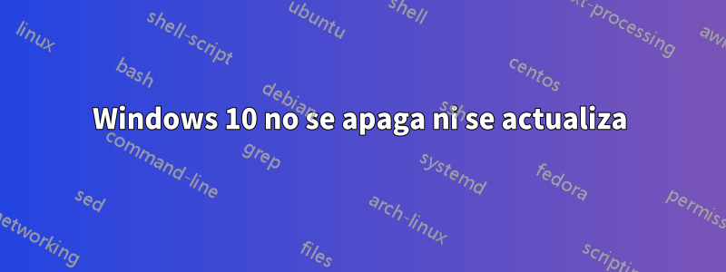 Windows 10 no se apaga ni se actualiza