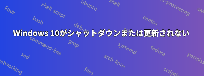 Windows 10がシャットダウンまたは更新されない