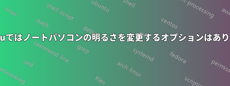 Ubuntuではノートパソコンの明るさを変更するオプションはありません