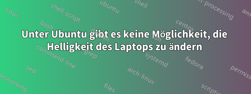 Unter Ubuntu gibt es keine Möglichkeit, die Helligkeit des Laptops zu ändern