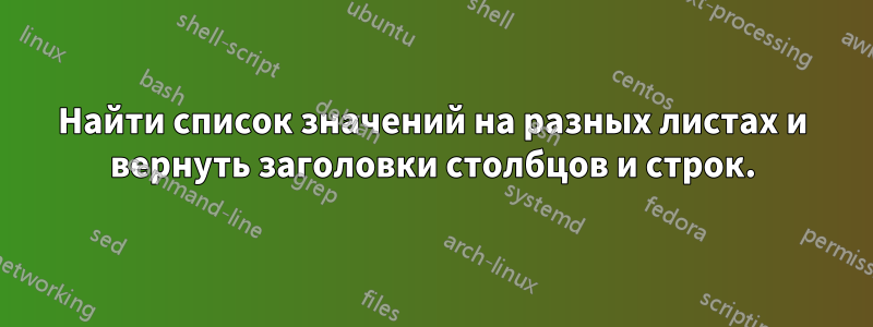 Найти список значений на разных листах и ​​вернуть заголовки столбцов и строк.