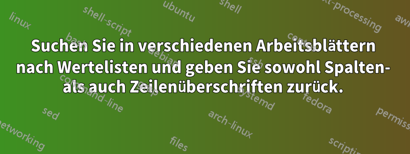 Suchen Sie in verschiedenen Arbeitsblättern nach Wertelisten und geben Sie sowohl Spalten- als auch Zeilenüberschriften zurück.