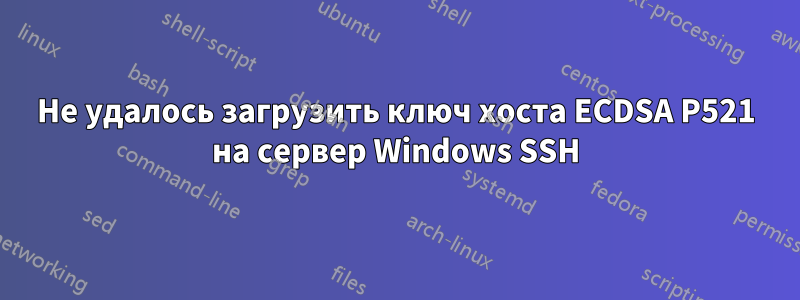 Не удалось загрузить ключ хоста ECDSA P521 на сервер Windows SSH