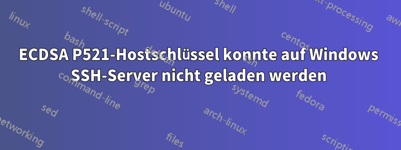 ECDSA P521-Hostschlüssel konnte auf Windows SSH-Server nicht geladen werden