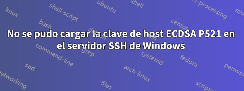 No se pudo cargar la clave de host ECDSA P521 en el servidor SSH de Windows