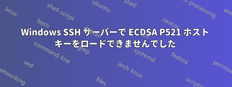 Windows SSH サーバーで ECDSA P521 ホスト キーをロードできませんでした