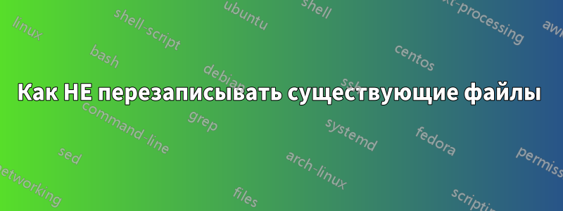 Как НЕ перезаписывать существующие файлы