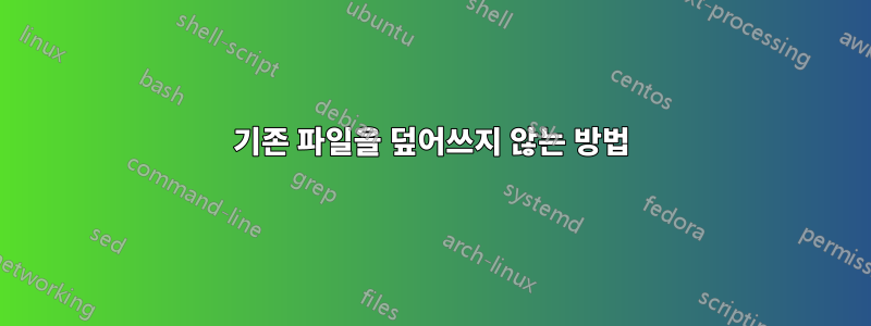 기존 파일을 덮어쓰지 않는 방법