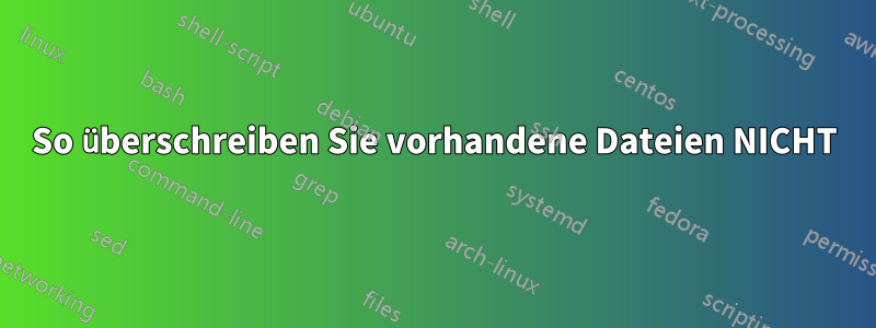 So überschreiben Sie vorhandene Dateien NICHT