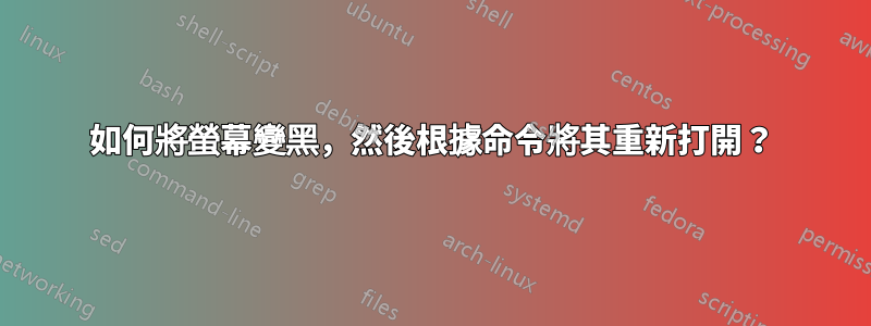 如何將螢幕變黑，然後根據命令將其重新打開？