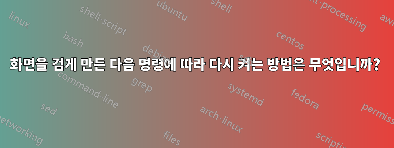 화면을 검게 만든 다음 명령에 따라 다시 켜는 방법은 무엇입니까?