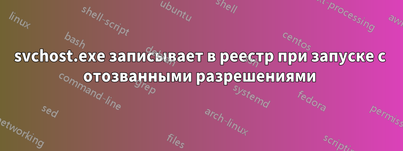 svchost.exe записывает в реестр при запуске с отозванными разрешениями