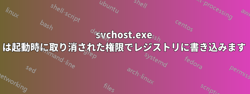 svchost.exe は起動時に取り消された権限でレジストリに書き込みます