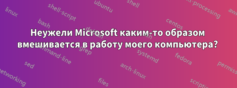 Неужели Microsoft каким-то образом вмешивается в работу моего компьютера?