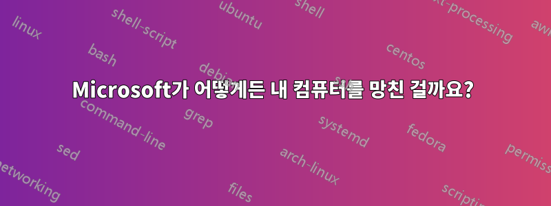 Microsoft가 어떻게든 내 컴퓨터를 망친 걸까요?