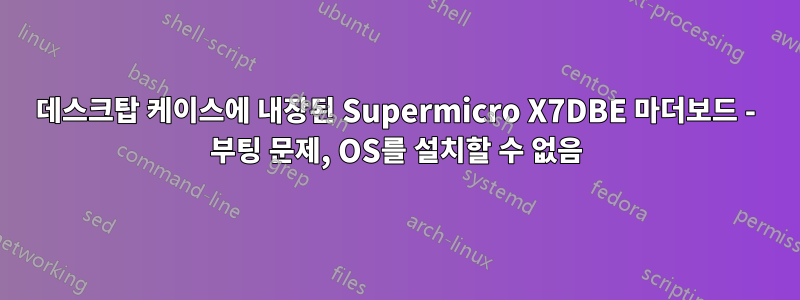 데스크탑 케이스에 내장된 Supermicro X7DBE 마더보드 - 부팅 문제, OS를 설치할 수 없음