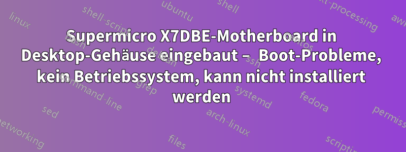 Supermicro X7DBE-Motherboard in Desktop-Gehäuse eingebaut – Boot-Probleme, kein Betriebssystem, kann nicht installiert werden