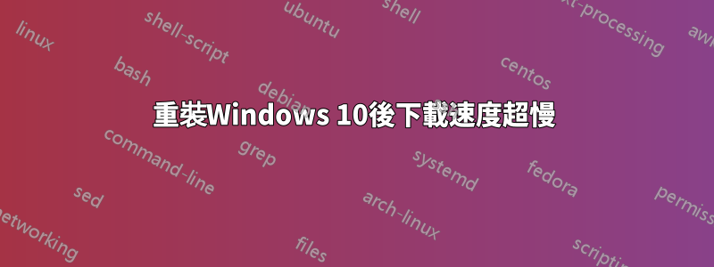 重裝Windows 10後下載速度超慢