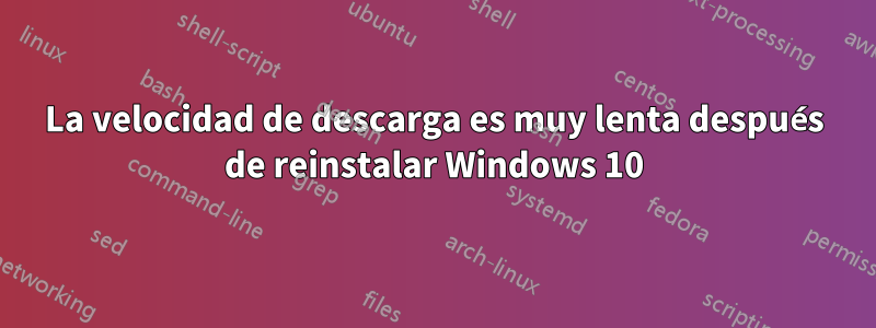 La velocidad de descarga es muy lenta después de reinstalar Windows 10