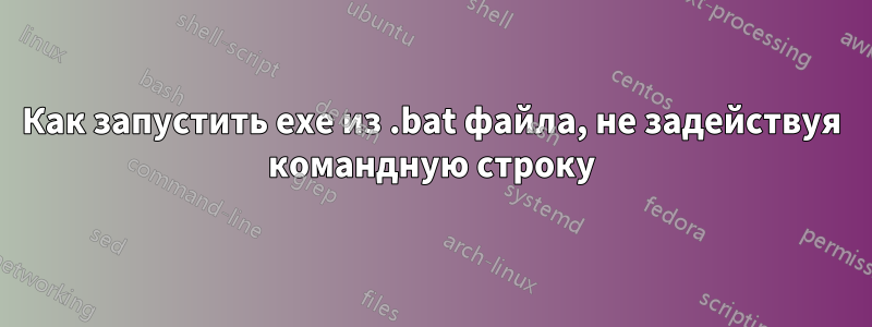 Как запустить exe из .bat файла, не задействуя командную строку