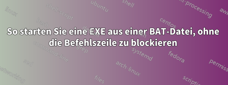 So starten Sie eine EXE aus einer BAT-Datei, ohne die Befehlszeile zu blockieren