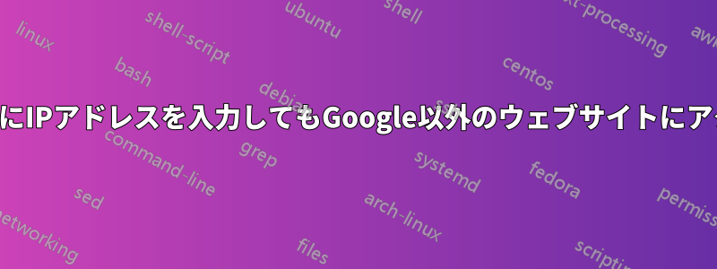 ウェブブラウザにIPアドレスを入力してもGoogle以外のウェブサイトにアクセスできない