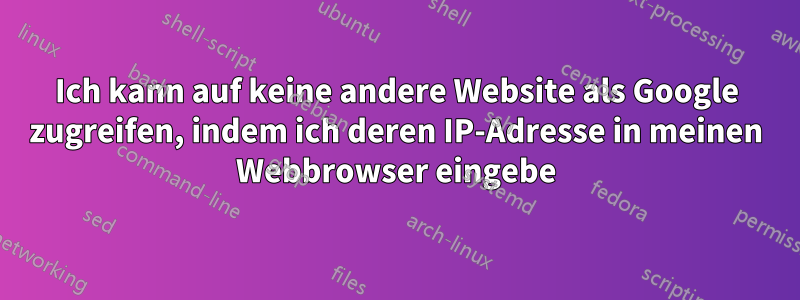 Ich kann auf keine andere Website als Google zugreifen, indem ich deren IP-Adresse in meinen Webbrowser eingebe