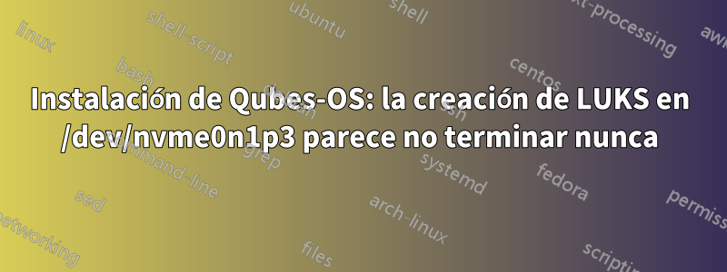 Instalación de Qubes-OS: la creación de LUKS en /dev/nvme0n1p3 parece no terminar nunca